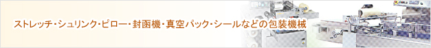 ストレッチ・シュリンク・ピロー・封函機・真空パック・シールなどの包装機械
