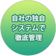 自社の独自システムで徹底管理