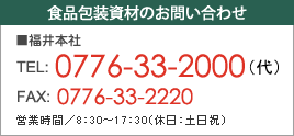 食品包装資材のお問い合わせ：TEL 0776-33-2000（代）FAX 0776-33-2220